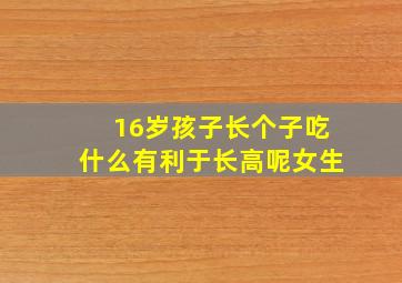 16岁孩子长个子吃什么有利于长高呢女生