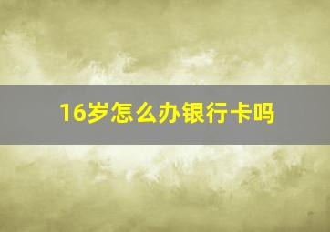 16岁怎么办银行卡吗