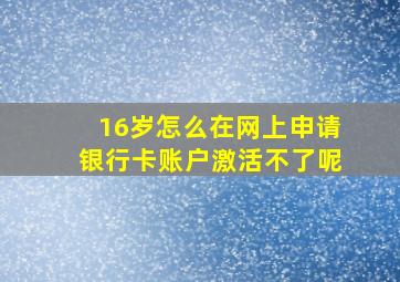 16岁怎么在网上申请银行卡账户激活不了呢