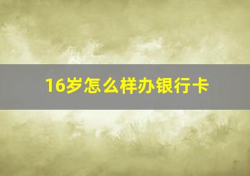 16岁怎么样办银行卡