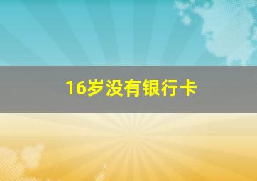 16岁没有银行卡