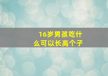 16岁男孩吃什么可以长高个子