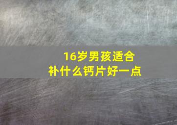 16岁男孩适合补什么钙片好一点