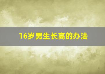 16岁男生长高的办法