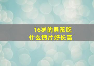 16岁的男孩吃什么钙片好长高