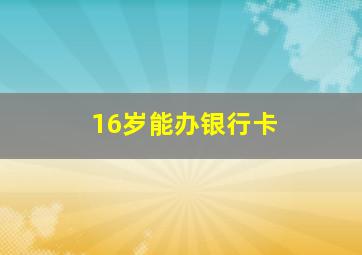 16岁能办银行卡