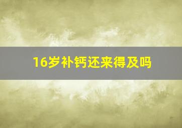 16岁补钙还来得及吗