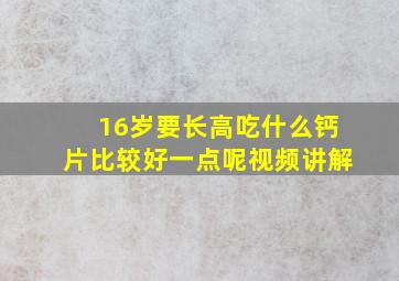 16岁要长高吃什么钙片比较好一点呢视频讲解