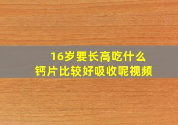 16岁要长高吃什么钙片比较好吸收呢视频