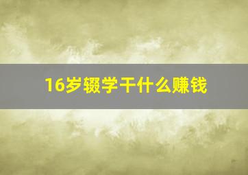 16岁辍学干什么赚钱