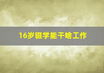 16岁辍学能干啥工作