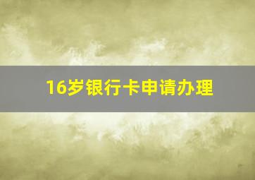 16岁银行卡申请办理