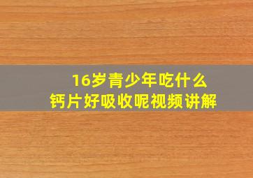 16岁青少年吃什么钙片好吸收呢视频讲解