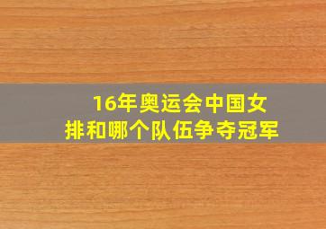 16年奥运会中国女排和哪个队伍争夺冠军