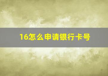 16怎么申请银行卡号