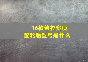 16款普拉多顶配轮胎型号是什么