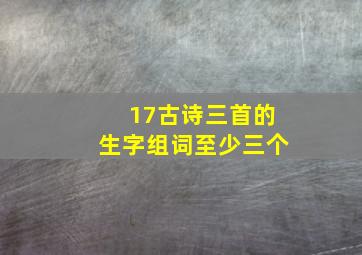 17古诗三首的生字组词至少三个