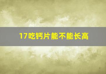 17吃钙片能不能长高