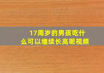 17周岁的男孩吃什么可以继续长高呢视频