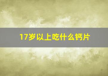 17岁以上吃什么钙片