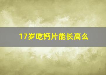 17岁吃钙片能长高么