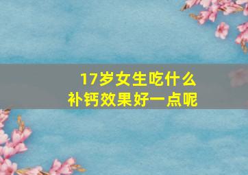 17岁女生吃什么补钙效果好一点呢