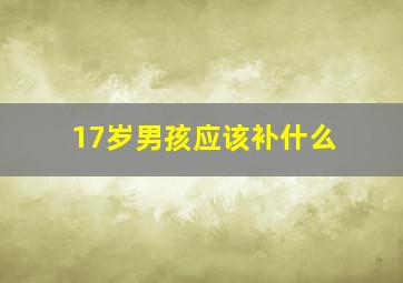 17岁男孩应该补什么