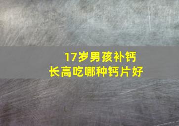 17岁男孩补钙长高吃哪种钙片好