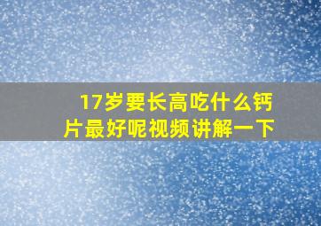 17岁要长高吃什么钙片最好呢视频讲解一下