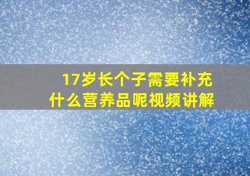 17岁长个子需要补充什么营养品呢视频讲解