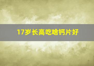 17岁长高吃啥钙片好