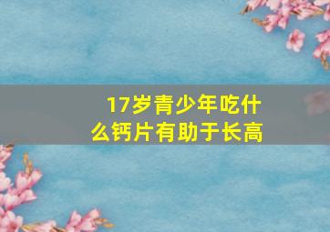 17岁青少年吃什么钙片有助于长高