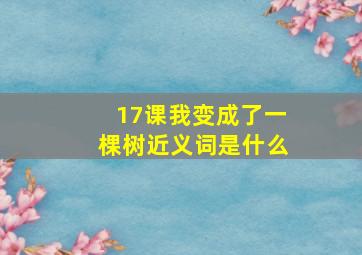 17课我变成了一棵树近义词是什么