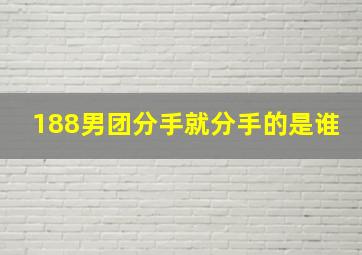 188男团分手就分手的是谁