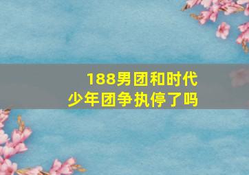 188男团和时代少年团争执停了吗