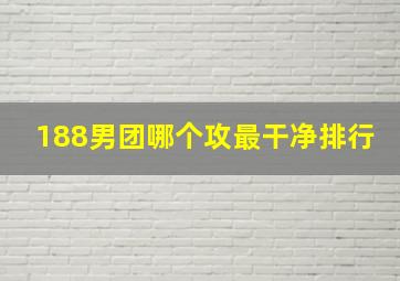 188男团哪个攻最干净排行