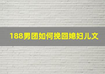 188男团如何挽回媳妇儿文