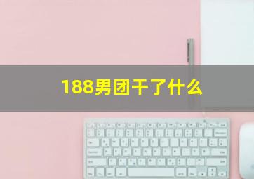 188男团干了什么