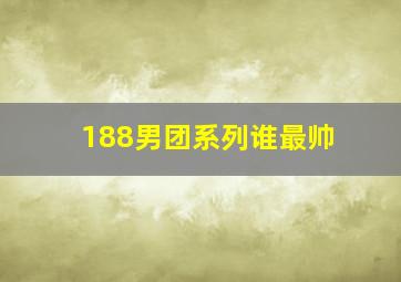 188男团系列谁最帅