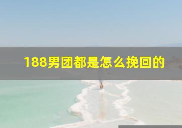 188男团都是怎么挽回的