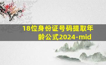 18位身份证号码提取年龄公式2024-mid