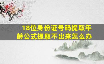 18位身份证号码提取年龄公式提取不出来怎么办