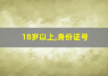 18岁以上,身份证号