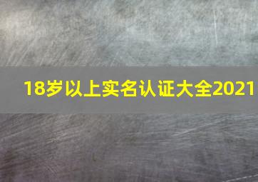 18岁以上实名认证大全2021