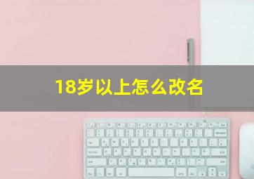 18岁以上怎么改名