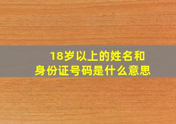 18岁以上的姓名和身份证号码是什么意思