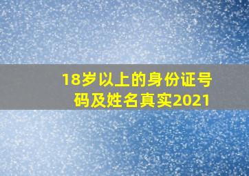 18岁以上的身份证号码及姓名真实2021