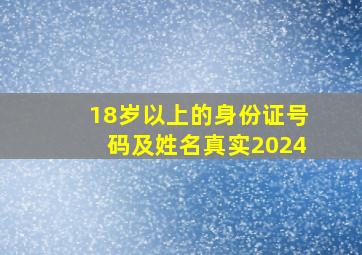 18岁以上的身份证号码及姓名真实2024