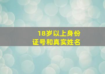 18岁以上身份证号和真实姓名