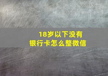 18岁以下没有银行卡怎么整微信